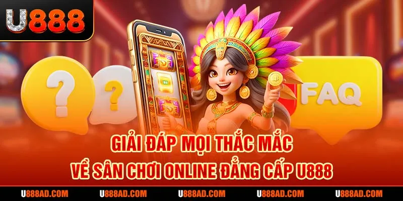 Giải đáp mọi thắc mắc về sân chơi online đẳng cấp U888