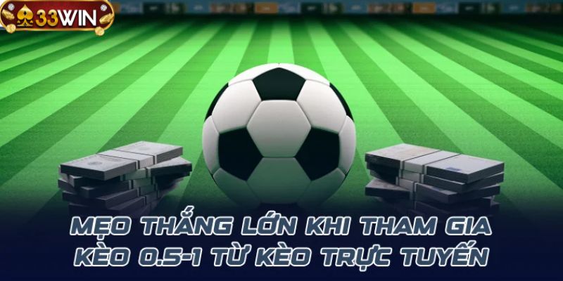 Kinh nghiệm cá cược kèo 0.5 1 ở 33WIN